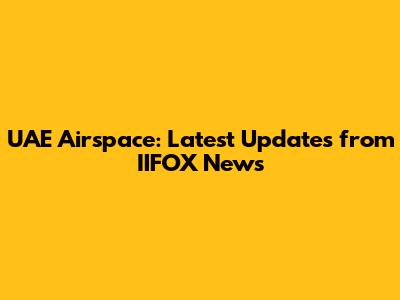UAE Airspace: Latest Updates from IIFOX News