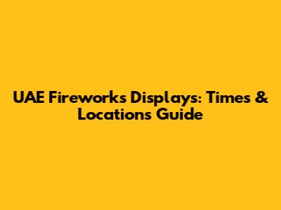 UAE Fireworks Displays: Times & Locations Guide