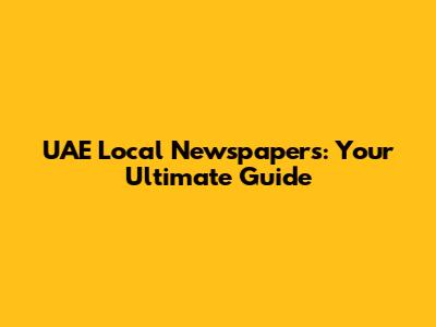 UAE Local Newspapers: Your Ultimate Guide