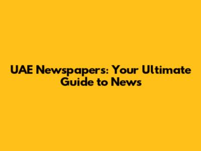 UAE Newspapers: Your Ultimate Guide to News