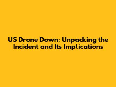 US Drone Down: Unpacking the Incident and Its Implications