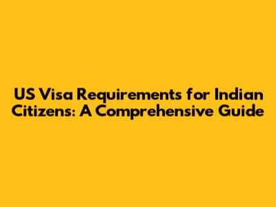US Visa Requirements for Indian Citizens: A Comprehensive Guide