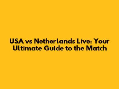 USA vs Netherlands Live: Your Ultimate Guide to the Match
