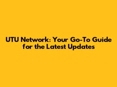 UTU Network: Your Go-To Guide for the Latest Updates