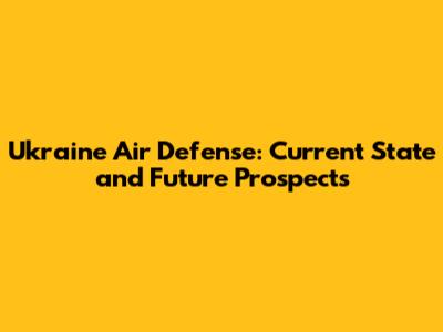 Ukraine Air Defense: Current State and Future Prospects
