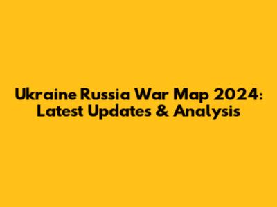 Ukraine Russia War Map 2024: Latest Updates & Analysis