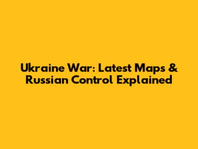 Ukraine War: Latest Maps & Russian Control Explained