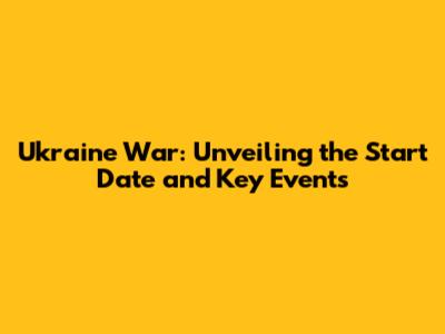 Ukraine War: Unveiling the Start Date and Key Events
