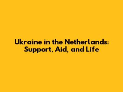 Ukraine in the Netherlands: Support, Aid, and Life