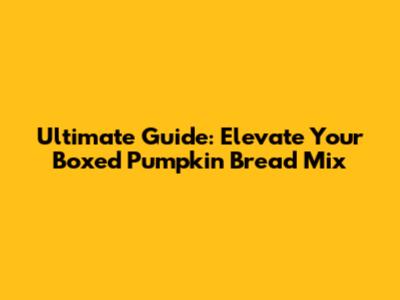 Ultimate Guide: Elevate Your Boxed Pumpkin Bread Mix