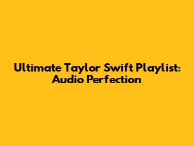 Ultimate Taylor Swift Playlist: Audio Perfection