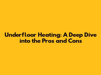 Underfloor Heating: A Deep Dive into the Pros and Cons