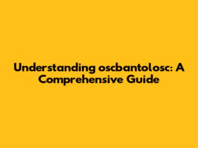 Understanding 'oscbantolosc': A Comprehensive Guide