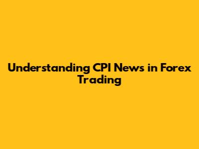 Understanding CPI News in Forex Trading