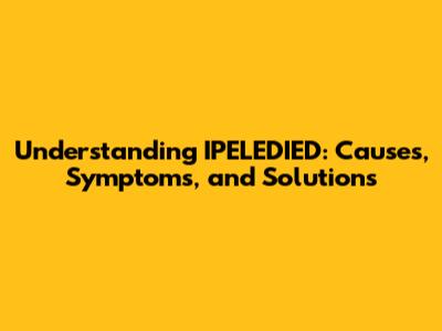 Understanding IPELEDIED: Causes, Symptoms, and Solutions