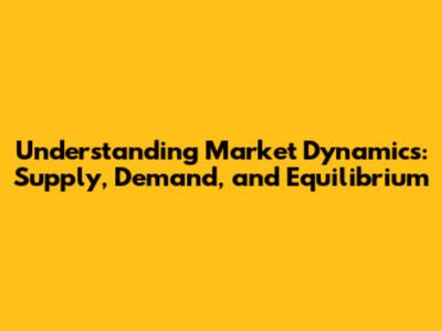 Understanding Market Dynamics: Supply, Demand, and Equilibrium
