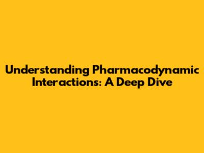 Understanding Pharmacodynamic Interactions: A Deep Dive