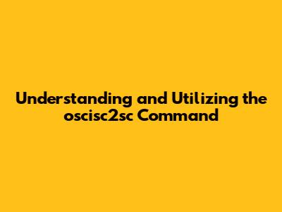 Understanding and Utilizing the `oscisc2sc` Command