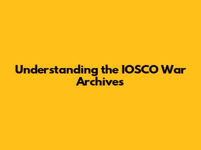 Understanding the IOSCO War Archives
