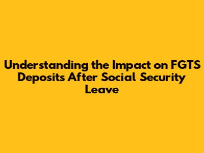 Understanding the Impact on FGTS Deposits After Social Security Leave