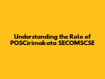 Understanding the Role of POSCirimakata SECOMSCSE