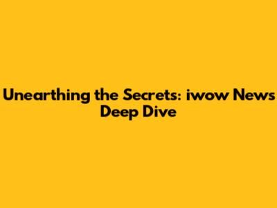 Unearthing the Secrets: iwow News Deep Dive