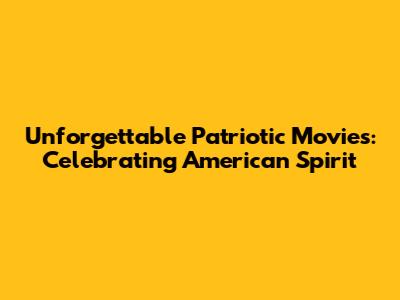 Unforgettable Patriotic Movies: Celebrating American Spirit