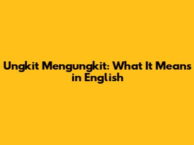 Ungkit Mengungkit: What It Means in English