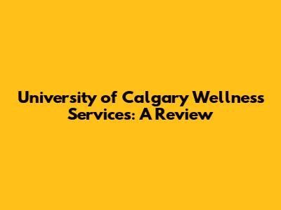 University of Calgary Wellness Services: A Review