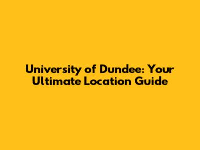 University of Dundee: Your Ultimate Location Guide