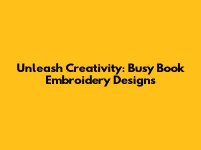 Unleash Creativity: Busy Book Embroidery Designs
