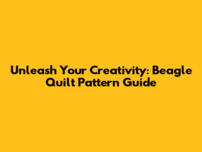 Unleash Your Creativity: Beagle Quilt Pattern Guide