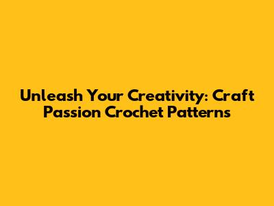 Unleash Your Creativity: Craft Passion Crochet Patterns