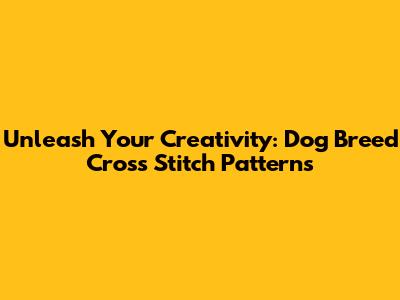 Unleash Your Creativity: Dog Breed Cross Stitch Patterns