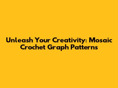 Unleash Your Creativity: Mosaic Crochet Graph Patterns