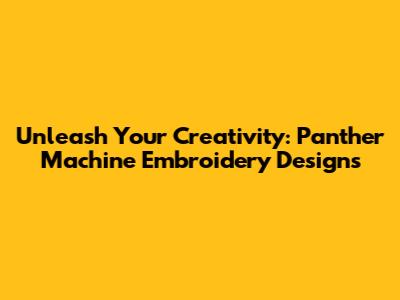 Unleash Your Creativity: Panther Machine Embroidery Designs