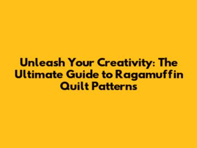 Unleash Your Creativity: The Ultimate Guide to Ragamuffin Quilt Patterns