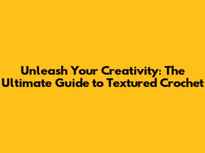 Unleash Your Creativity: The Ultimate Guide to Textured Crochet
