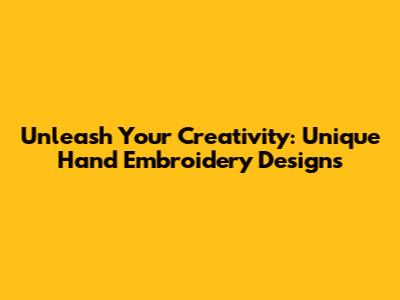 Unleash Your Creativity: Unique Hand Embroidery Designs