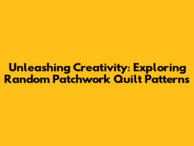 Unleashing Creativity: Exploring Random Patchwork Quilt Patterns