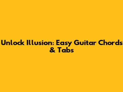 Unlock Illusion: Easy Guitar Chords & Tabs