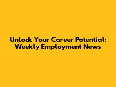 Unlock Your Career Potential: Weekly Employment News