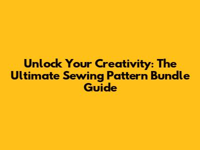 Unlock Your Creativity: The Ultimate Sewing Pattern Bundle Guide