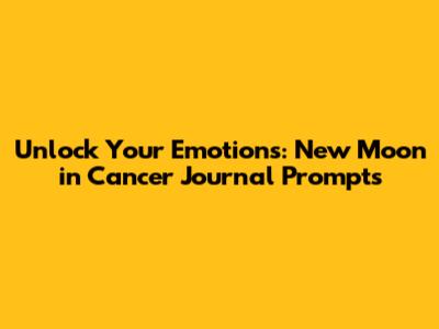 Unlock Your Emotions: New Moon in Cancer Journal Prompts