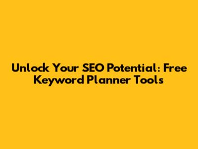Unlock Your SEO Potential: Free Keyword Planner Tools