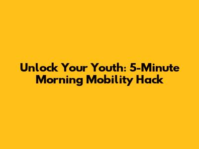 Unlock Your Youth: 5-Minute Morning Mobility Hack