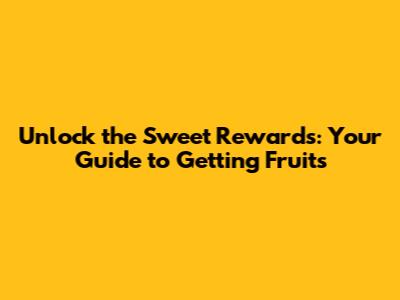 Unlock the Sweet Rewards: Your Guide to Getting Fruits