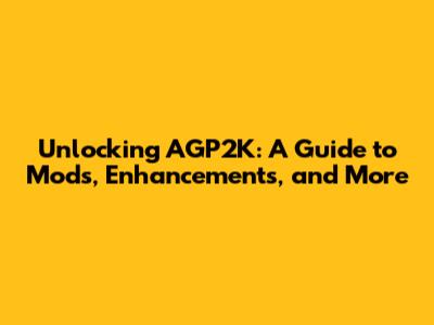 Unlocking AGP2K: A Guide to Mods, Enhancements, and More