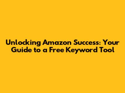 Unlocking Amazon Success: Your Guide to a Free Keyword Tool