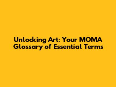 Unlocking Art: Your MOMA Glossary of Essential Terms